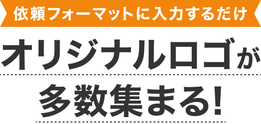 依頼フォーマットに入力するだけ オリジナルロゴが多数集まる！